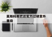 九游娱乐官网入口-莫斯科斯巴达实力过硬意外晋级