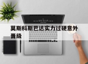 九游娱乐官网入口-莫斯科斯巴达实力过硬意外晋级