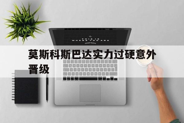 莫斯科斯巴达实力过硬意外晋级